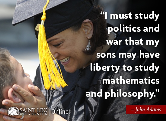 I must study politics and war that my sons may have liberty to study mathematics and philosophy. Qoute by John Adams