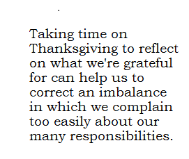 "Taking time on Thanksgiving to reflect on what we're grateful for can help us to correct an imbalance in which we complain too easily about our many responsibilities."
